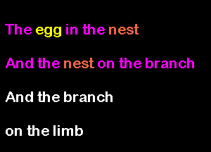 The egg in the nest

And the nest on the branch
And the branch

on the limb