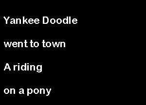 Yan kee Doodle

went to town

A riding

on a pony