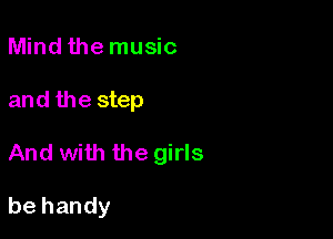 Mind the music
and the step

And with the girls

be handy