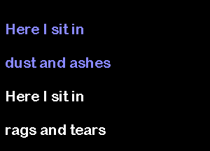 Here I sitin

dust and ashes

Here I sit in

rags and tears