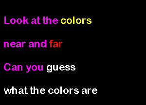 Look at the colors

near and far

Can you guess

what the colors are