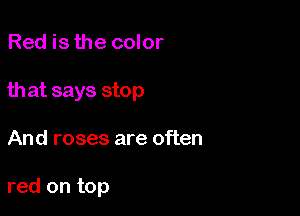 Red is the color

that says stop

And roses are often

red on top