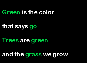 Green is the color
that says go

Trees are green

and the grass we grow
