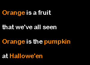 Orange is a fruit

that we've all seen

Orange is the pumpkin

at Hallowe'en