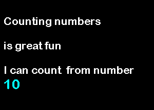 Counting numbers

is great fun

I can count from number

10