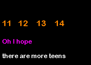 11 12 13 14

Oh I hope

there are more teens