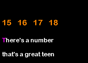 15 16 17 18

There's a number

that's a great teen