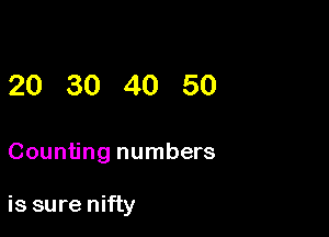 20 30 40 50

Counting numbers

is sure nifty
