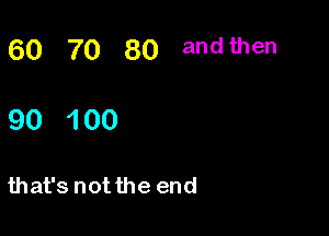 60 7o 80 andthen

90 100

that's not the end