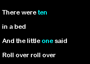 Th ere were ten

in a bed

And the little one said

Roll over roll over