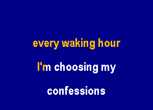 every waking hour

I'm choosing my

confessions