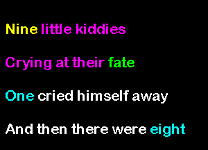 Nine little kiddies
Crying at their fate

One cried himself away

And then there were eight