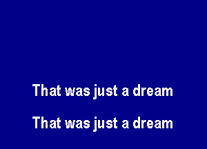 That was just a dream

That was just a dream