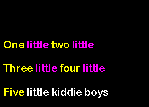 One Iittletwo little

Three littlefour little

Five little kiddie boys