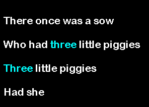 There once was a sow

Who had three little piggies

Three little piggies

Hadshe