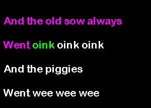 And the old sow always

Went oink oink oink
And the piggies

Went wee wee wee