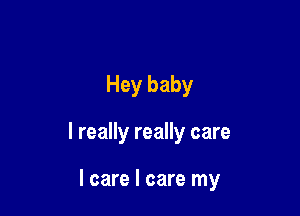 Hey baby

I really really care

I care I care my