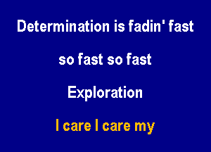 Determination is fadin' fast
so fast so fast

Exploration

I care I care my