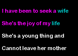 I have been to seek a wife
She's theioy of mylife
She's a young thing and

Cannotleave her mother