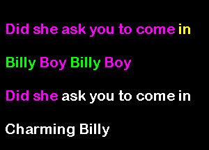 Did she ask you to come in

Billy Boy Billy Boy

Did she ask you to come in

Charming Billy