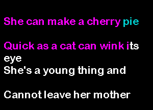 She can make a cherry pie
Quick as a cat can wink its
eye

She's a young thing and

Cannotleave her mother