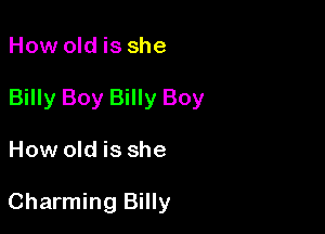 How old is she

Billy Boy Billy Boy

How old is she

Charming Billy