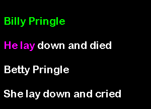 Billy Pringle

He lay down and died

Betty Pringle

She lay down and cried