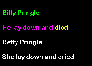 Billy Pringle

He lay down and died

Betty Pringle

She lay down and cried