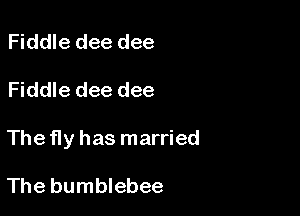 Fiddle dee dee

Fiddle dee dee

The fly has married

The bumblebee