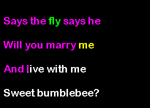 Says the fly says he

Will you marry me

And live with me

Sweet bumblebee?