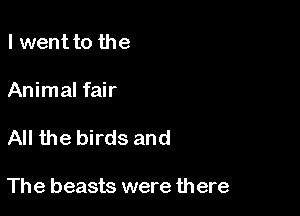 l wentto the
Animal fair

All the birds and

The beasts were there
