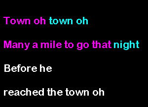 Town oh town oh

Many a mile to go that night

Before he

reached the town oh