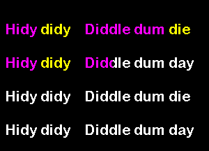 Hidy didy
Hidy didy
Hidy didy

Hidy didy

Diddle dum die
Diddle dum day
Diddle dum die

Diddle dum day
