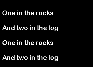 One in the rocks
And two in the log

One in the rocks

And two in the log