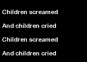 Children screamed
And children cried

Children screamed

And children cried