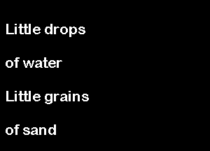 Little drops

of water

Little grains

ofsand