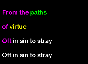 From the paths
of virtue

0ft in sin to stray

Oftin sin to stray