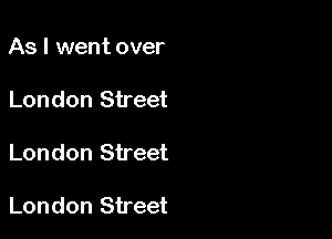 As I went over

London Street

London Street

London Street