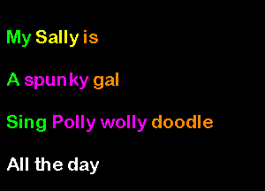 My Sallyis

A spunky gal

Sing Polly wolly doodle

All the day