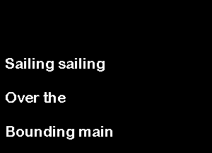 Sailing sailing

Over the

Bounding main