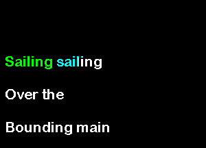 Sailing sailing

Over the

Bounding main