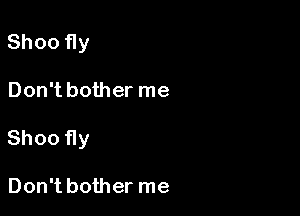 Shoo fly

Don't bother me

Shoo fly

Don't bother me