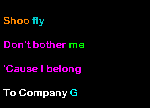 Shoo fly
Don't bother me

'Cause I belong

To Company G