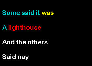 Some said it was

A lighthouse

And the others

Said nay