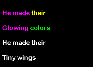 He made their
Glowing colors

He made their

Tiny wings