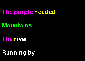 The purple headed
Mountains

The river

Running by