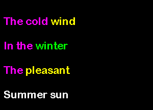 The cold wind

In the winter

The pleasant

Summer sun