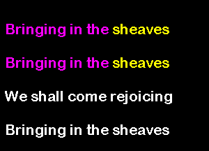 Bringing in the sheaves
Bringing in the sheaves
We shall come rejoicing

Bringing in the sheaves