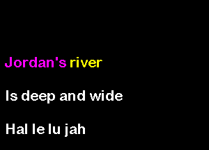 Jordan's river

Is deep and wide

Hal Ie Iu iah