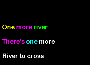 One more river

There's one more

River to cross